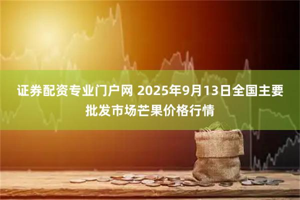 证券配资专业门户网 2025年9月13日全国主要批发市场芒果价格行情