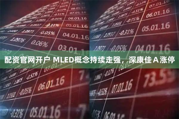 配资官网开户 MLED概念持续走强，深康佳Ａ涨停