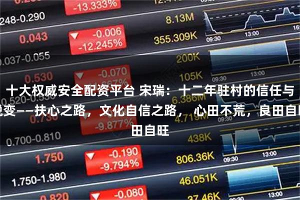 十大权威安全配资平台 宋瑞：十二年驻村的信任与蜕变——扶心之路，文化自信之路， 心田不荒，良田自旺