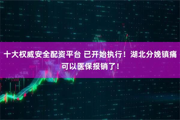 十大权威安全配资平台 已开始执行！湖北分娩镇痛可以医保报销了！