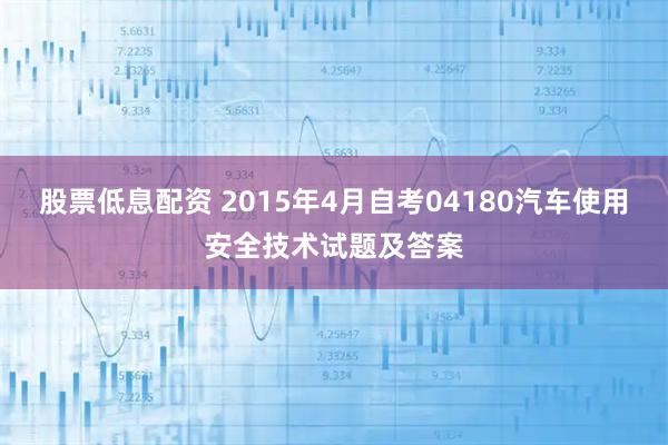 股票低息配资 2015年4月自考04180汽车使用安全技术试题及答案