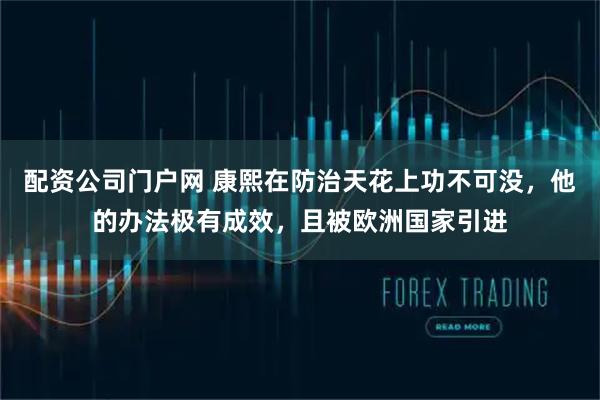 配资公司门户网 康熙在防治天花上功不可没，他的办法极有成效，且被欧洲国家引进