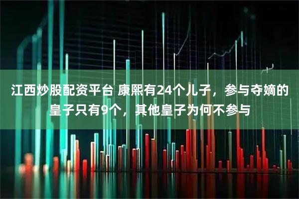 江西炒股配资平台 康熙有24个儿子，参与夺嫡的皇子只有9个，其他皇子为何不参与