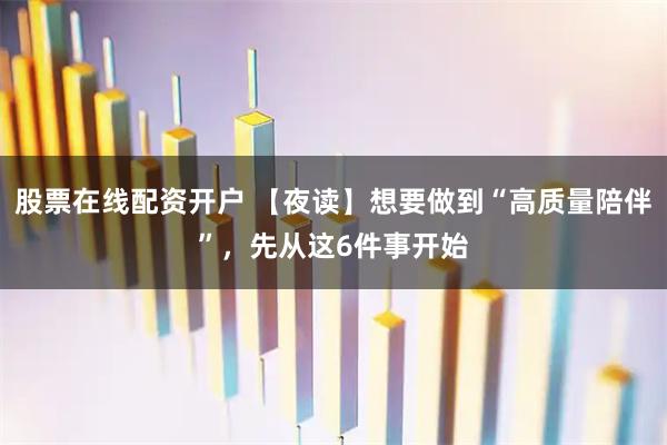 股票在线配资开户 【夜读】想要做到“高质量陪伴”，先从这6件事开始
