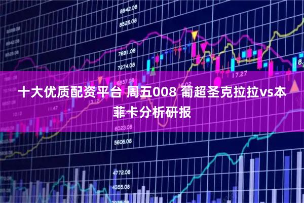 十大优质配资平台 周五008 葡超圣克拉拉vs本菲卡分析研报