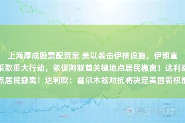 上海厚成股票配资案 美以袭击伊核设施，伊朗宣布：正在霍尔木兹海峡采取重大行动，敦促阿联酋关键地点居民撤离！达利欧：霍尔木兹对抗将决定美国霸权能否存续