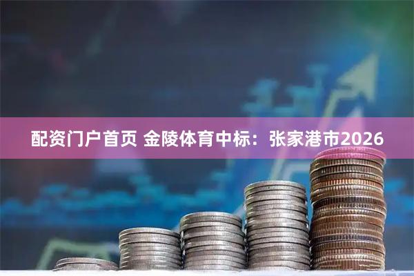 配资门户首页 金陵体育中标：张家港市2026